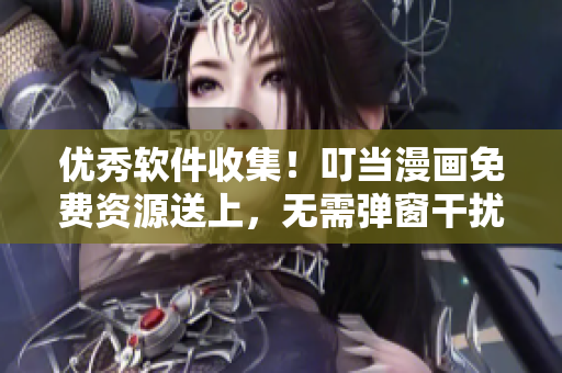 優(yōu)秀軟件收集！叮當漫畫免費資源送上，無需彈窗干擾！