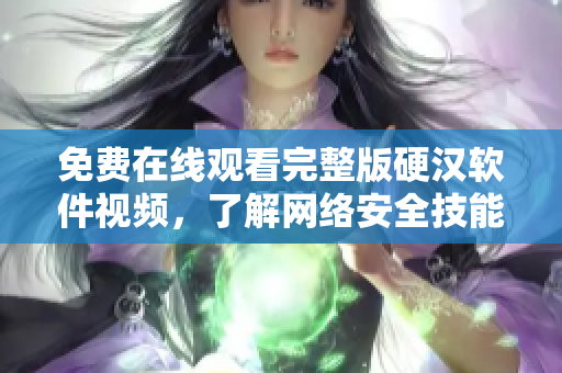 免費在線觀看完整版硬漢軟件視頻，了解網(wǎng)絡(luò)安全技能提升的最佳途徑