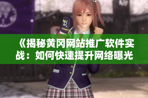 《揭秘黃岡網(wǎng)站推廣軟件實(shí)戰(zhàn)：如何快速提升網(wǎng)絡(luò)曝光率》