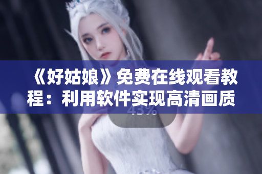 《好姑娘》免費在線觀看教程：利用軟件實現(xiàn)高清畫質播放