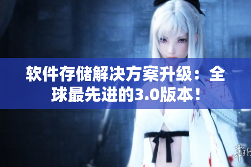 軟件存儲解決方案升級：全球最先進(jìn)的3.0版本！