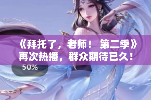 《拜托了，老師！ 第二季》再次熱播，群眾期待已久！