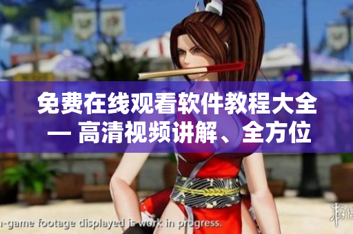 免費(fèi)在線觀看軟件教程大全 — 高清視頻講解、全方位學(xué)習(xí)指導(dǎo)！