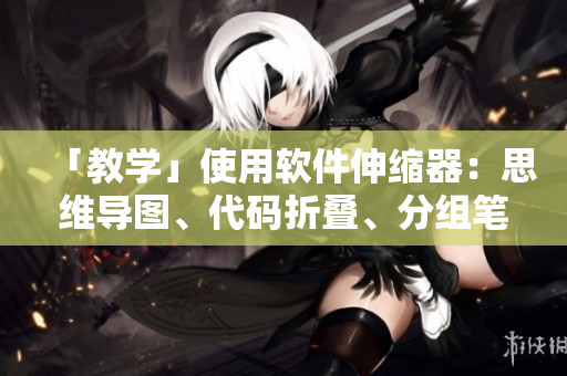 「教學(xué)」使用軟件伸縮器：思維導(dǎo)圖、代碼折疊、分組筆記等