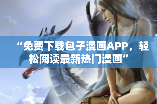 “免費下載包子漫畫APP，輕松閱讀最新熱門漫畫”