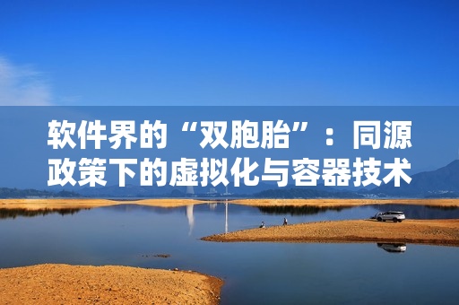 軟件界的“雙胞胎”：同源政策下的虛擬化與容器技術(shù)