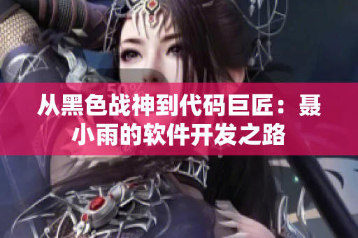 從黑色戰(zhàn)神到代碼巨匠：聶小雨的軟件開發(fā)之路