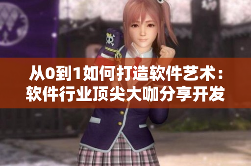 從0到1如何打造軟件藝術(shù)：軟件行業(yè)頂尖大咖分享開(kāi)發(fā)經(jīng)驗(yàn)與故事