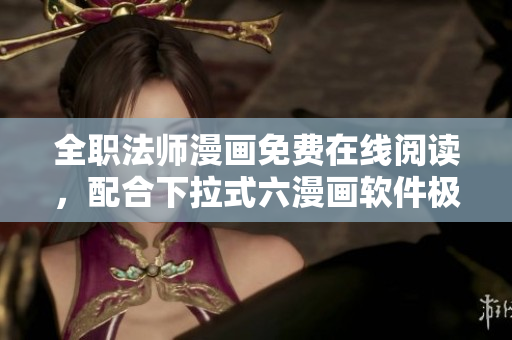 全職法師漫畫免費在線閱讀，配合下拉式六漫畫軟件極致體驗