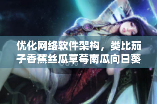 優(yōu)化網(wǎng)絡(luò)軟件架構(gòu)，類比茄子香蕉絲瓜草莓南瓜向日葵，打造高性能軟件系統(tǒng)
