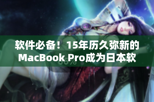軟件必備！15年歷久彌新的MacBook Pro成為日本軟件行業(yè)新寵