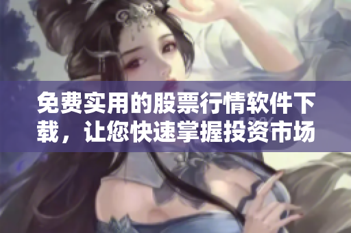 免費(fèi)實(shí)用的股票行情軟件下載，讓您快速掌握投資市場趨勢