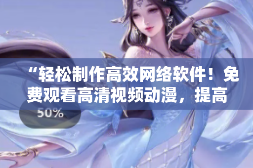 “輕松制作高效網(wǎng)絡(luò)軟件！免費(fèi)觀看高清視頻動(dòng)漫，提高編程水平”