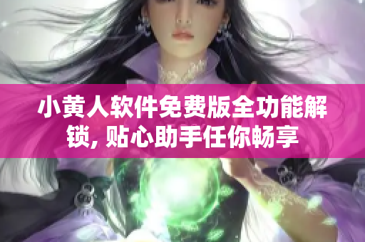 小黃人軟件免費(fèi)版全功能解鎖, 貼心助手任你暢享