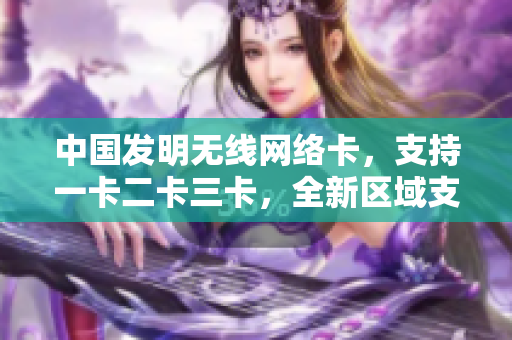 中國發(fā)明無線網(wǎng)絡(luò)卡，支持一卡二卡三卡，全新區(qū)域支持，免掉亂碼困擾