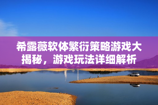 希露薇軟體繁衍策略游戲大揭秘，游戲玩法詳細解析