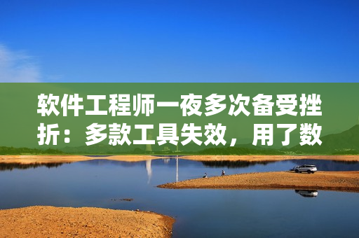 軟件工程師一夜多次備受挫折：多款工具失效，用了數(shù)個(gè)小時(shí)仍未解決