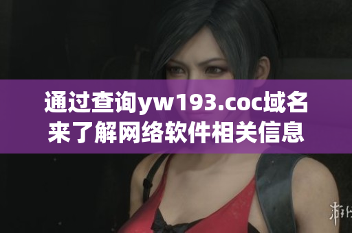 通過查詢yw193.coc域名來了解網(wǎng)絡(luò)軟件相關(guān)信息
