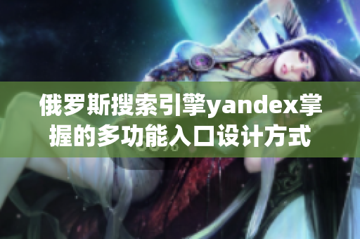 俄羅斯搜索引擎yandex掌握的多功能入口設(shè)計(jì)方式