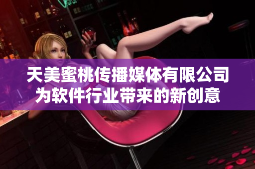 天美蜜桃傳播媒體有限公司為軟件行業(yè)帶來的新創(chuàng)意