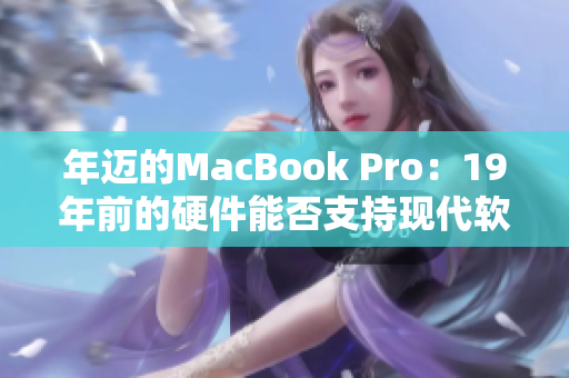 年邁的MacBook Pro：19年前的硬件能否支持現(xiàn)代軟件需求？