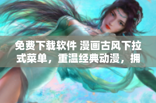 免費(fèi)下載軟件 漫畫古風(fēng)下拉式菜單，重溫經(jīng)典動(dòng)漫，擁抱二次元文化