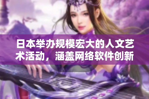 日本舉辦規(guī)模宏大的人文藝術活動，涵蓋網(wǎng)絡軟件創(chuàng)新技術