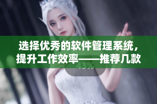 選擇優(yōu)秀的軟件管理系統(tǒng)，提升工作效率——推薦幾款值得信賴的CRM軟件
