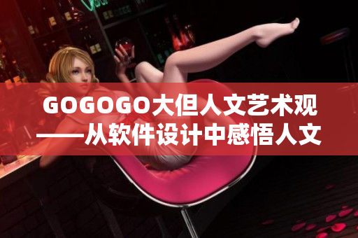 GOGOGO大但人文藝術(shù)觀——從軟件設(shè)計中感悟人文之美