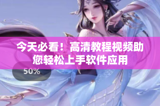 今天必看！高清教程視頻助您輕松上手軟件應(yīng)用
