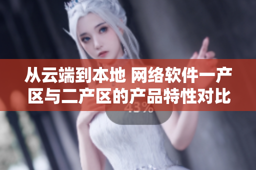 從云端到本地 網(wǎng)絡(luò)軟件一產(chǎn)區(qū)與二產(chǎn)區(qū)的產(chǎn)品特性對(duì)比