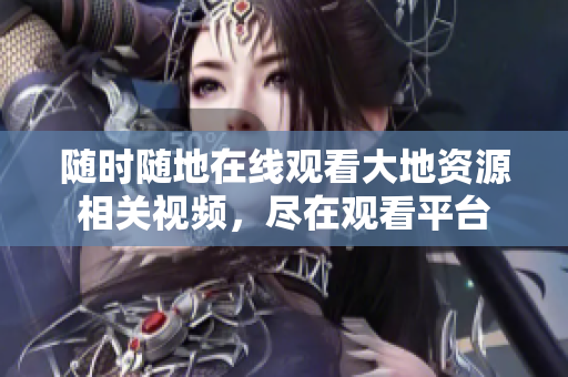 隨時隨地在線觀看大地資源相關(guān)視頻，盡在觀看平臺