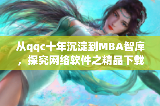 從qqc十年沉淀到MBA智庫(kù)，探究網(wǎng)絡(luò)軟件之精品下載