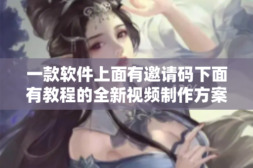 一款軟件上面有邀請(qǐng)碼下面有教程的全新視頻制作方案