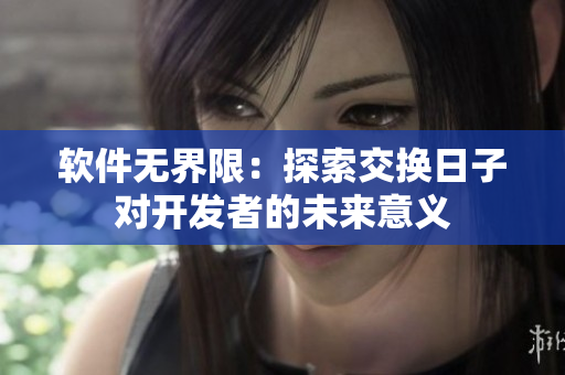 軟件無界限：探索交換日子對開發(fā)者的未來意義
