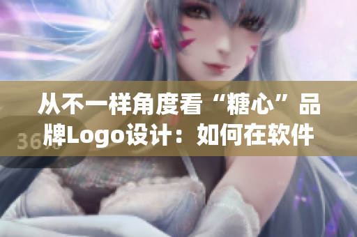 從不一樣角度看“糖心”品牌Logo設(shè)計(jì)：如何在軟件上實(shí)現(xiàn)品牌營(yíng)銷(xiāo)？