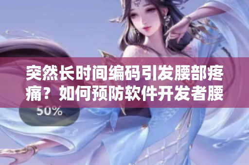 突然長時間編碼引發(fā)腰部疼痛？如何預防軟件開發(fā)者腰部損傷！