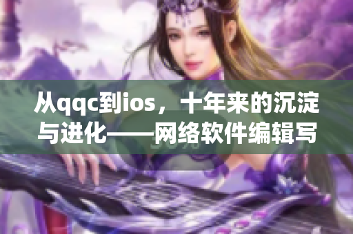從qqc到ios，十年來的沉淀與進化——網(wǎng)絡軟件編輯寫作