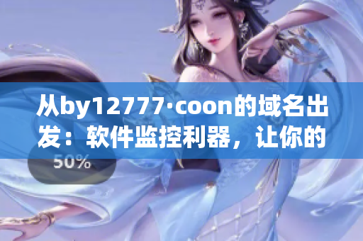 從by12777·coon的域名出發(fā)：軟件監(jiān)控利器，讓你的電腦暢行無阻