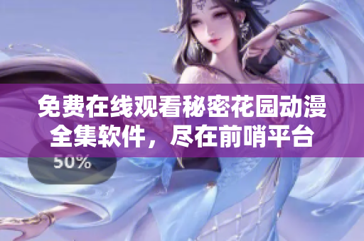 免費(fèi)在線觀看秘密花園動(dòng)漫全集軟件，盡在前哨平臺(tái)