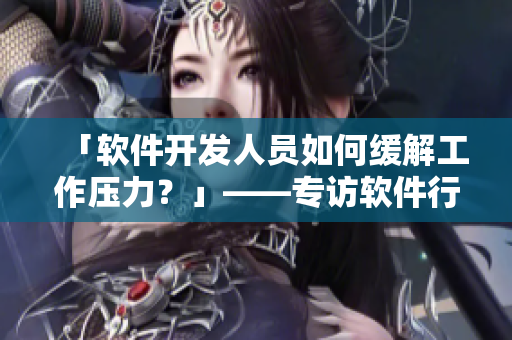 「軟件開發(fā)人員如何緩解工作壓力？」——專訪軟件行業(yè)資深從業(yè)者