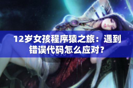 12歲女孩程序猿之旅：遇到錯誤代碼怎么應(yīng)對？
