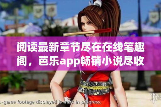 閱讀最新章節(jié)盡在在線筆趣閣，芭樂(lè)app暢銷(xiāo)小說(shuō)盡收眼底