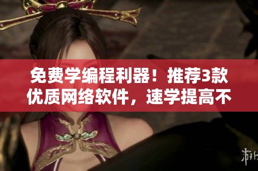 免費學編程利器！推薦3款優(yōu)質(zhì)網(wǎng)絡軟件，速學提高不是夢