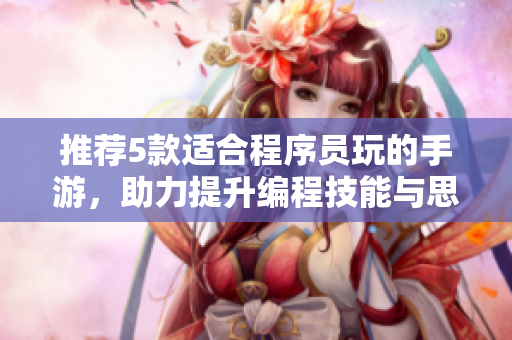 推薦5款適合程序員玩的手游，助力提升編程技能與思維能力！