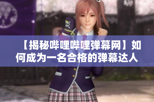 【揭秘嗶哩嗶哩彈幕網(wǎng)】如何成為一名合格的彈幕達(dá)人？