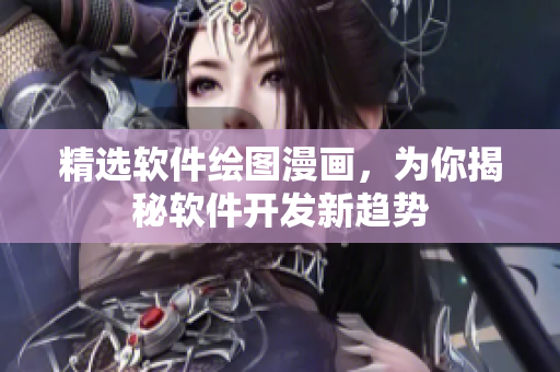精選軟件繪圖漫畫，為你揭秘軟件開發(fā)新趨勢