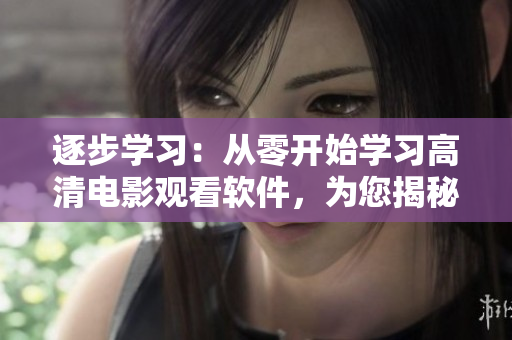 逐步學(xué)習(xí)：從零開(kāi)始學(xué)習(xí)高清電影觀看軟件，為您揭秘飄雪影院使用教程