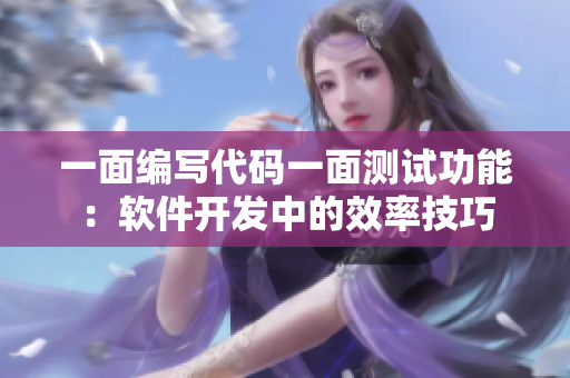 一面編寫代碼一面測試功能：軟件開發(fā)中的效率技巧