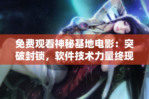 免費(fèi)觀看神秘基地電影：突破封鎖，軟件技術(shù)力量終現(xiàn)身